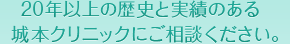 30年以上の歴史と実績のある城本クリニックにご相談ください