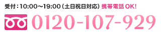 受付：10：00～19：00（土日祝日対応）携帯電話・PHS、OK　0120-107-929